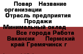 Повар › Название организации ­ Burger King › Отрасль предприятия ­ Продажи › Минимальный оклад ­ 35 000 - Все города Работа » Вакансии   . Пермский край,Гремячинск г.